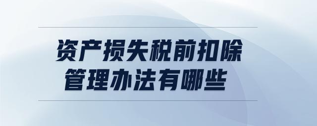 資產損失稅前扣除管理辦法有哪些