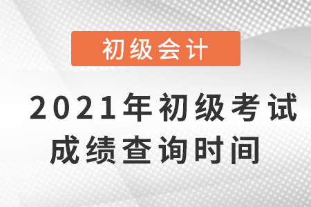 2021年初級會計考試成績，公布時間確定了嗎？
