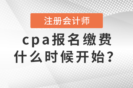 cpa報(bào)名繳費(fèi)什么時(shí)候開(kāi)始？