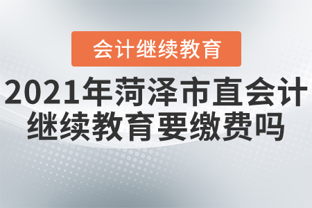 2021年菏澤市直會計繼續(xù)教育要繳費(fèi)嗎？