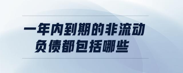 一年內(nèi)到期的非流動負(fù)債都包括哪些