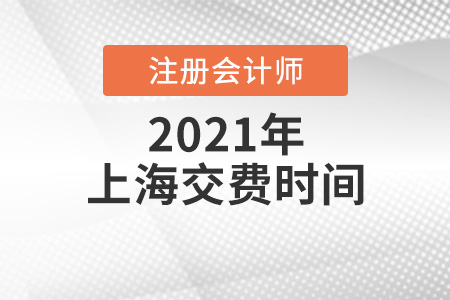 上海2021年注會(huì)報(bào)名交費(fèi)時(shí)間