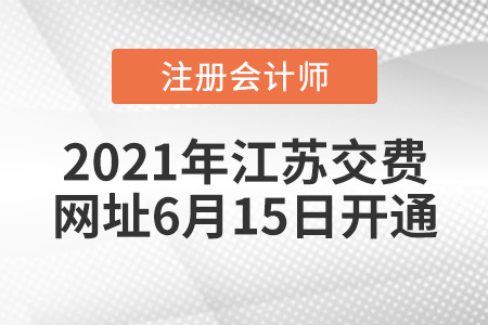 2021年江蘇CPA報名費繳費網(wǎng)址6月15日開通
