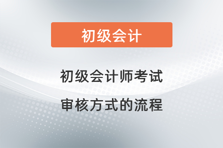 初級(jí)會(huì)計(jì)師考試審核方式的流程