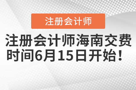 注冊(cè)會(huì)計(jì)師海南交費(fèi)時(shí)間6月15日開(kāi)始！