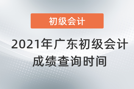 2021年廣東省汕頭初級會計成績查詢時間
