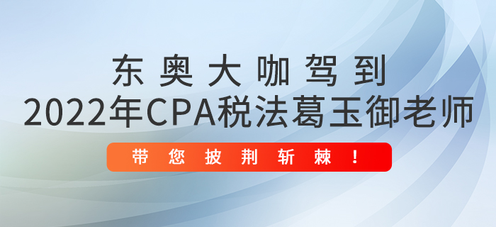 東奧大咖駕到：2022年CPA稅法葛玉御老師帶您披荊斬棘！