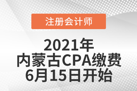 內(nèi)蒙古2021年注冊(cè)會(huì)計(jì)師報(bào)名繳費(fèi)6月15日開始