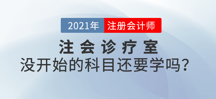 注會診療室：備考進度緩慢，沒開始備考的科目還要學(xué)嗎？