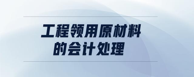 工程領(lǐng)用原材料的會計處理