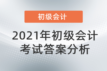 2021年初級會計(jì)考試答案分析