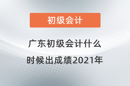 廣東省汕尾初級(jí)會(huì)計(jì)什么時(shí)候出成績2021年
