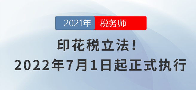 印花稅立法！2022年7月1日起正式執(zhí)行