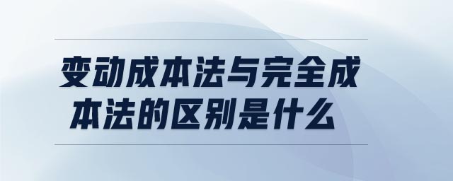 變動(dòng)成本法與完全成本法的區(qū)別是什么