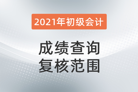 2021年初級會計成績查詢復(fù)核范圍