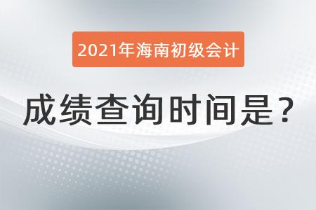 2021年海南初級會計成績查詢時間是？