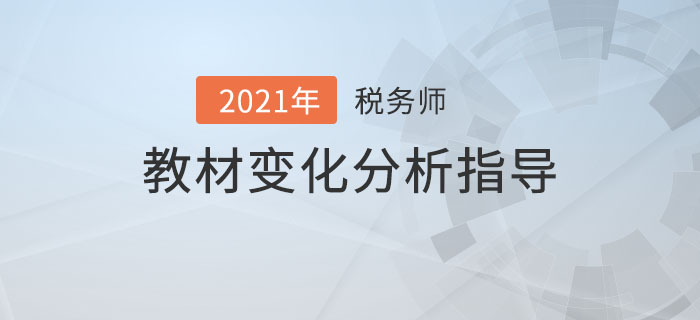 2021年稅務(wù)師教材變化分析指導(dǎo)，備考必看！