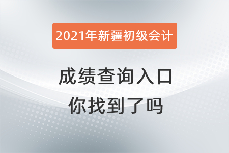 2021年新疆自治區(qū)昌吉初級會計成績查詢?nèi)肟谀阏业搅藛幔? alt=
