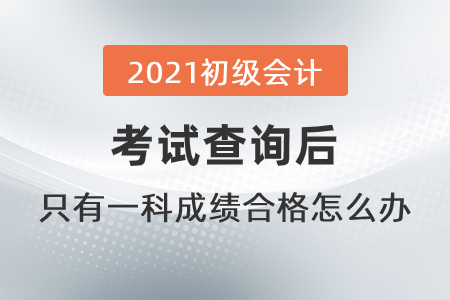 2021初級(jí)會(huì)計(jì)考試查詢后，只有一科成績(jī)合格怎么辦？