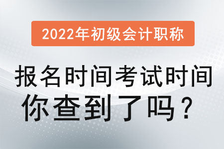 2022年初級會計職稱報名時間考試時間你查到了嗎？