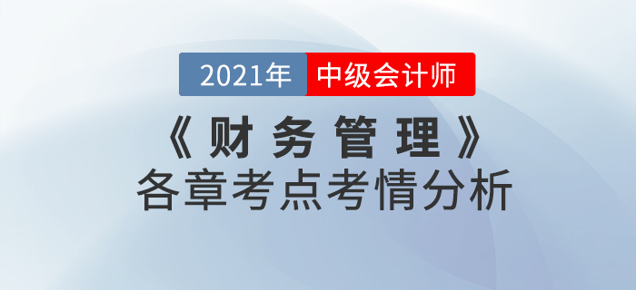 2021年中級會計《財務管理》科目考點考情解析[內(nèi)附各章考點框架]