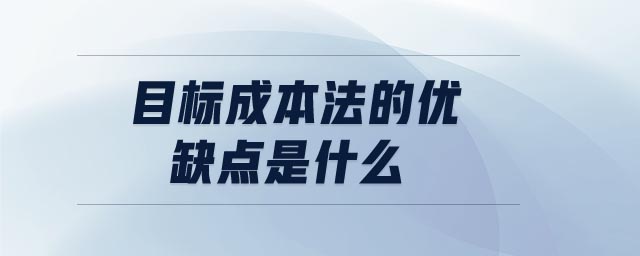 目標(biāo)成本法的優(yōu)缺點是什么