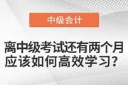 離中級(jí)考試還有兩個(gè)月，應(yīng)該如何高效學(xué)習(xí)？