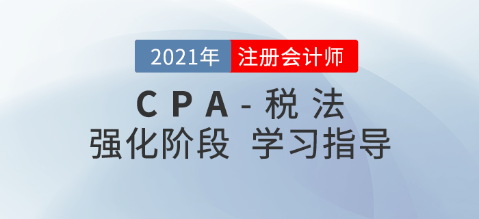 2021年注會稅法如何攻克重點？這份強化階段學(xué)習(xí)建議請收好！