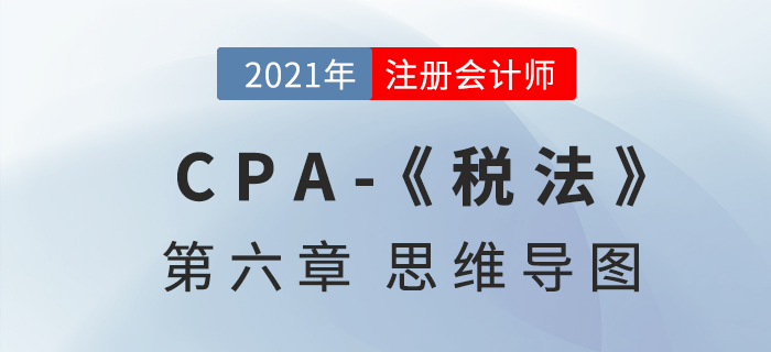 2021年注會(huì)《稅法》第六章思維導(dǎo)圖