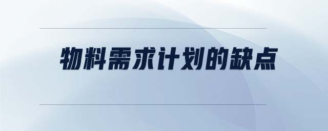 物料需求計(jì)劃的缺點(diǎn)