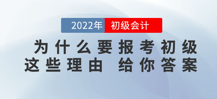 為什么一定要報考2022年初級會計考試，看完這些理由你就知道了！