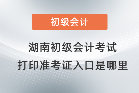 湖南省婁底初級(jí)會(huì)計(jì)考試打印準(zhǔn)考證入口是哪里
