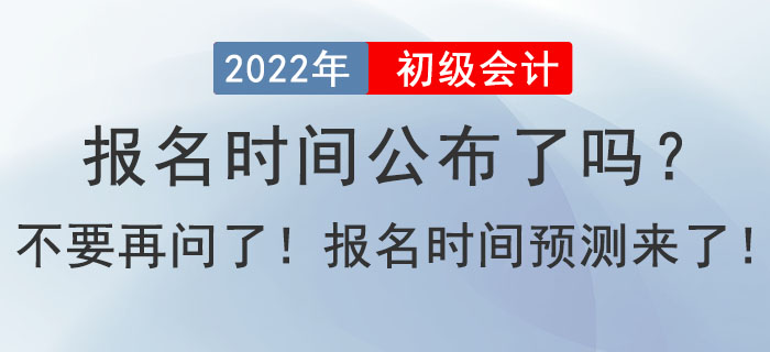 2022年初級會計報名時間公布了嗎？不要在問了！報名時間預測來了！
