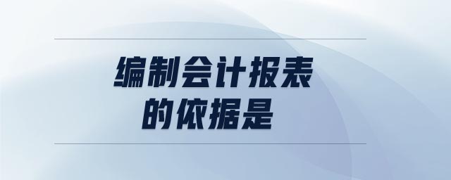 編制會計(jì)報(bào)表的依據(jù)是