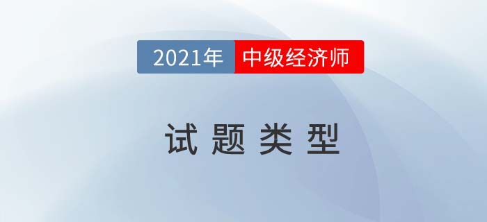 2021中級(jí)經(jīng)濟(jì)師試題類(lèi)型都有什么