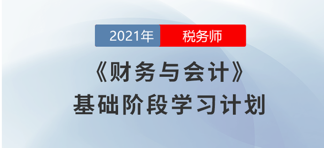2021稅務(wù)師《財(cái)務(wù)與會(huì)計(jì)》基礎(chǔ)階段學(xué)習(xí)計(jì)劃大放送！