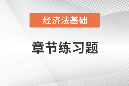 2022年初級會計(jì)《經(jīng)濟(jì)法基礎(chǔ)》章節(jié)習(xí)題：第一章總論