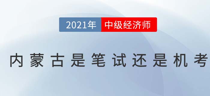 2021年內蒙古中級經濟師考試是筆考還是機考