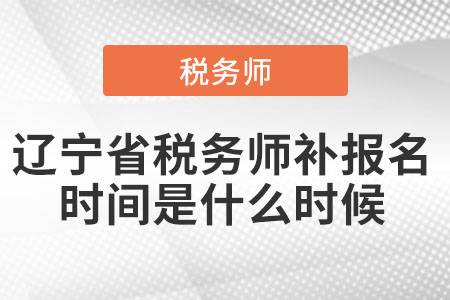 遼寧省稅務(wù)師補報名時間是什么時候