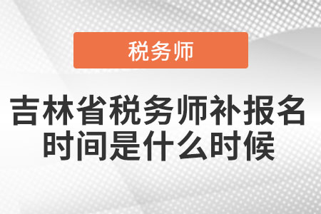 吉林省稅務(wù)師補(bǔ)報(bào)名時(shí)間是什么時(shí)候
