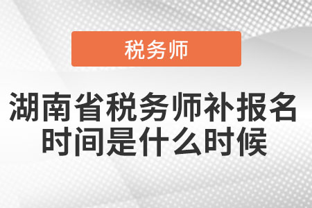 湖南省稅務(wù)師補(bǔ)報(bào)名時間是什么時候