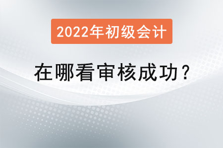 初級會計在哪看審核成功？
