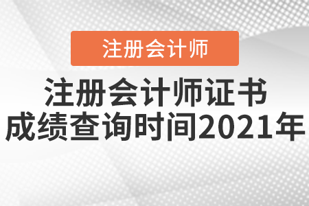 注冊(cè)會(huì)計(jì)師證書成績(jī)查詢時(shí)間2021年
