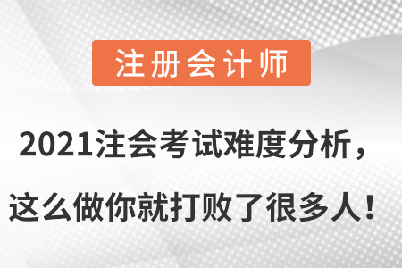 2021注會考試難度分析，這么做你就打敗了很多人！