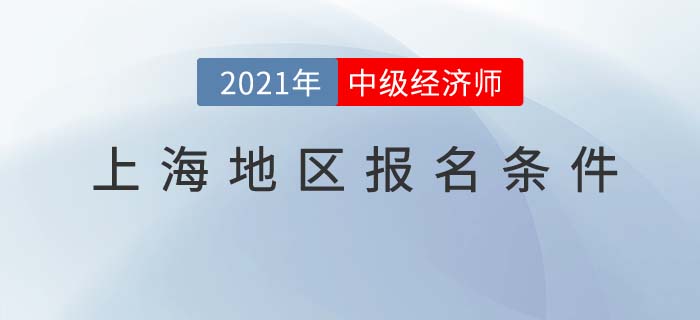 上海2021報名中級經(jīng)濟師考試需要什么條件