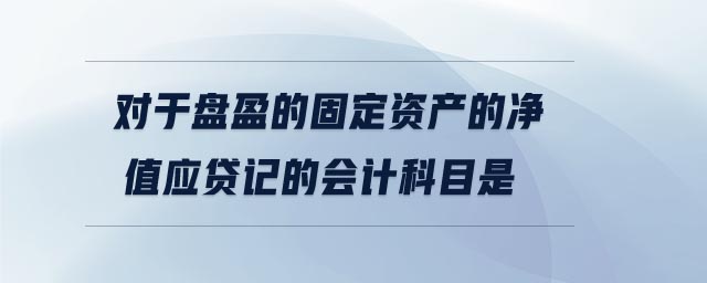 對于盤盈的固定資產(chǎn)的凈值應貸記的會計科目是
