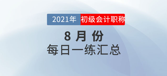 2021年初級(jí)會(huì)計(jì)考試8月份每日一練題庫匯總