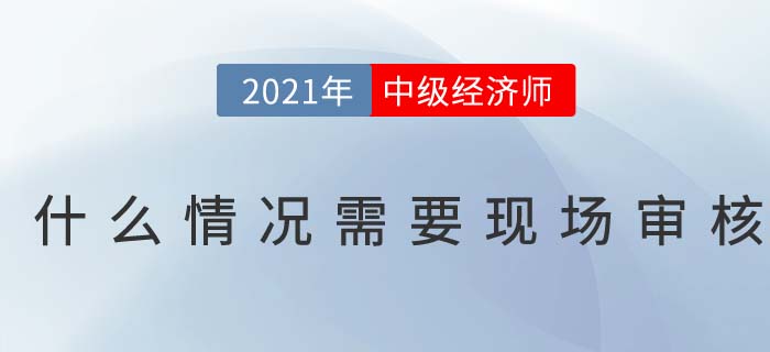 2021報名中級經(jīng)濟(jì)師什么情況下需要現(xiàn)場審核