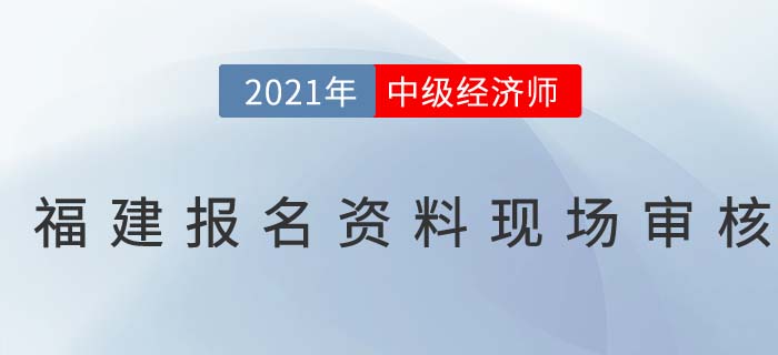 2021福建中級經(jīng)濟師現(xiàn)場審核時間