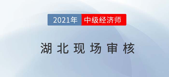 湖北2021中級經(jīng)濟師現(xiàn)場審核是什么時間